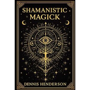 HENDERSON, DENNIS SHAMANISTIC MAGICK HENDERSON, DENNIS SHAMANISTIC MAGICK