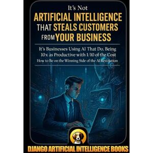Books, Django Artificial Intelligence It’s Not Artificial Intelligence That Steals Customers From Your Business, It’s Businesses Using AI That Do, Being 10x as Productive with 1/10 of the ... the Winning Side of AI (AI and Your Business) Books, Django Artificial Intelligence It’s Not Artificial Intelligence That Steals Customers From Your Business, It’s Businesses Using AI That Do, Being 10x as Productive with 1/10 of the ... the Winning Side of AI (AI and Your Business)