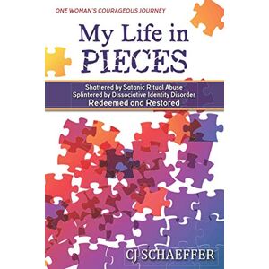 Schaeffer, CJ My Life in Pieces: Shattered by Satanic Ritual Abuse, Splintered by Dissociative Identity Disorder, Redeemed and Restored Schaeffer, CJ My Life in Pieces: Shattered by Satanic Ritual Abuse, Splintered by Dissociative Identity Disorder, Redeemed and Restored