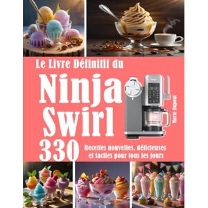 Dupont, Marie Le Livre Définitif du Ninja Swirl: 330 Recettes nouvelles, délicieuses et faciles pour tous les jours Dupont, Marie Le Livre Définitif du Ninja Swirl: 330 Recettes nouvelles, délicieuses et faciles pour tous les jours