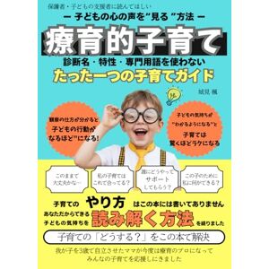 城見 楓 療育的子育てー子どもの心の声を"見る"方法ー: 診断名·特性·専門用語を使わない たった一つの子育てガイド 城見 楓 療育的子育てー子どもの心の声を"見る"方法ー: 診断名·特性·専門用語を使わない たった一つの子育てガイド