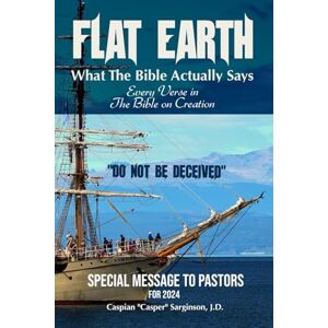 Sarginson, Caspian Flat Earth: What The Bible Actually Says: Every Verse In The Bible On Creation (Flat Earth Book Series) Sarginson, Caspian Flat Earth: What The Bible Actually Says: Every Verse In The Bible On Creation (Flat Earth Book Series)