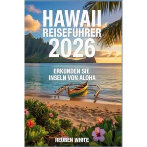 white, Reuben HAWAII REISEFÜHRER 2026: Erkunden Sie die Inseln von aloha: Das komplette Handbuch zu den Stränden vonOʻahu,Maui,Big Island,Kauaʻi, Lānaʻi und Molokaʻi, Kultur, Essen und Abenteuer für jedenReisenden white, Reuben HAWAII REISEFÜHRER 2026: Erkunden Sie die Inseln von aloha: Das komplette Handbuch zu den Stränden vonOʻahu,Maui,Big Island,Kauaʻi, Lānaʻi und Molokaʻi, Kultur, Essen und Abenteuer für jedenReisenden