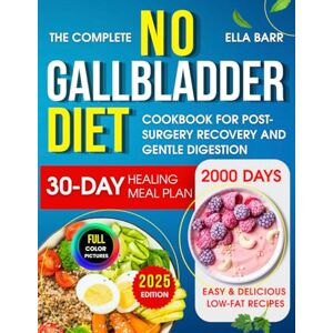 Barr, Ella The Complete No Gallbladder Diet Cookbook: 2000 Days of Easy & Delicious Low-Fat Recipes with a 30-Day Healing Meal Plan Barr, Ella The Complete No Gallbladder Diet Cookbook: 2000 Days of Easy & Delicious Low-Fat Recipes with a 30-Day Healing Meal Plan