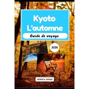 Boozer, Patrick K. Kyoto L'automne Guide de voyage 2026: Votre passeport pour le cœur secret de la ville la plus enchanteresse de l'automne (La Chronique du Voyageur) Boozer, Patrick K. Kyoto L'automne Guide de voyage 2026: Votre passeport pour le cœur secret de la ville la plus enchanteresse de l'automne (La Chronique du Voyageur)