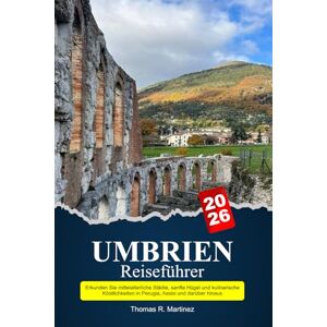 R. Martínez, Thomas UMBRIEN Reiseführer 2026: Erkunden Sie mittelalterliche Städte, sanfte Hügel und kulinarische Köstlichkeiten in Perugia, Assisi und darüber hinaus R. Martínez, Thomas UMBRIEN Reiseführer 2026: Erkunden Sie mittelalterliche Städte, sanfte Hügel und kulinarische Köstlichkeiten in Perugia, Assisi und darüber hinaus