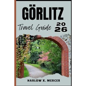 Mercer, Harlow X. GÖRLITZ TRAVEL GUIDE: Your ticket to wander, explore, and savor the highlights of this must-visit destination Mercer, Harlow X. GÖRLITZ TRAVEL GUIDE: Your ticket to wander, explore, and savor the highlights of this must-visit destination