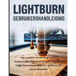 Cartwright, Ethan LightBurn Gebruikershandleiding: De complete handleiding om de basisprincipes, tips en trucs onder de knie te krijgen voor lasersnijden en -graveren als een professional Cartwright, Ethan LightBurn Gebruikershandleiding: De complete handleiding om de basisprincipes, tips en trucs onder de knie te krijgen voor lasersnijden en -graveren als een professional