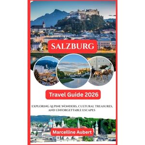 Aubert, Marcelline Salzburg Travel Guide 2026: Exploring Alpine Wonders, Cultural Treasures, and Unforgettable Escapes Aubert, Marcelline Salzburg Travel Guide 2026: Exploring Alpine Wonders, Cultural Treasures, and Unforgettable Escapes
