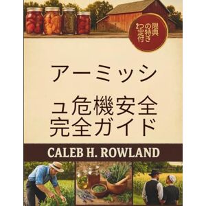 Caleb H. Rowland アーミッシュ危機安全完全ガイド: 電気のない生活のための伝統的な技術 食料貯蔵、庭での収穫、ハーブ療法、修理、応急処置 Caleb H. Rowland アーミッシュ危機安全完全ガイド: 電気のない生活のための伝統的な技術 食料貯蔵、庭での収穫、ハーブ療法、修理、応急処置