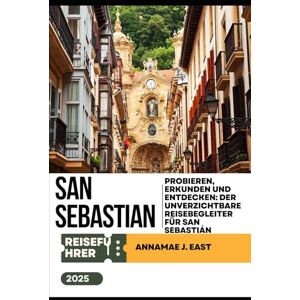 East, Annamae J. SAN SEBASTIAN REISEFÜHRER 2025: Probieren, erkunden und entdecken: Der unverzichtbare Reisebegleiter für San Sebastián East, Annamae J. SAN SEBASTIAN REISEFÜHRER 2025: Probieren, erkunden und entdecken: Der unverzichtbare Reisebegleiter für San Sebastián