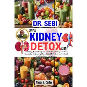 G. Carter, Mason DR. SEBI SIMPLE KIDNEY DETOX GUIDE: Cleansing, Nourishing, and Supporting Kidney Function Naturally, Embracing Plant-Based Nutrition for Optimal Renal ... (Dr. Sebi Healing Books for All Diseases) G. Carter, Mason DR. SEBI SIMPLE KIDNEY DETOX GUIDE: Cleansing, Nourishing, and Supporting Kidney Function Naturally, Embracing Plant-Based Nutrition for Optimal Renal ... (Dr. Sebi Healing Books for All Diseases)