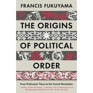 Fukuyama, Francis The Origins of Political Order: From Prehuman Times to the French Revolution Fukuyama, Francis The Origins of Political Order: From Prehuman Times to the French Revolution