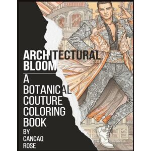 Rose, Cancaq Architectural Bloom: A Botanical Couture Coloring Book: Where Nature Dresses in Design – A Floral Fantasy of Fashion & Form Rose, Cancaq Architectural Bloom: A Botanical Couture Coloring Book: Where Nature Dresses in Design – A Floral Fantasy of Fashion & Form