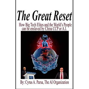Parsa, Cyrus The Great Reset: How Big Tech Elites and the World's People Can Be Enslaved by China CCP or A.I. Parsa, Cyrus The Great Reset: How Big Tech Elites and the World's People Can Be Enslaved by China CCP or A.I.