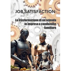 Ruless, Adam Job Satisfaction: La trasformazione di un'azienda in impresa a conduzione familiare Ruless, Adam Job Satisfaction: La trasformazione di un'azienda in impresa a conduzione familiare