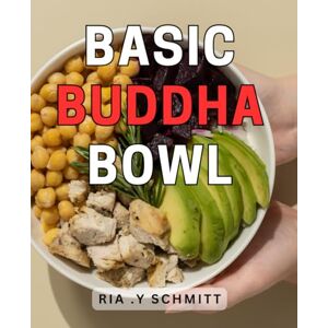 .Y Schmitt, Ria Basic Buddha Bowl: Healthy and Delicious Buddha Bowl Recipes for Easy Meal Prep and Stress-Free Eating. .Y Schmitt, Ria Basic Buddha Bowl: Healthy and Delicious Buddha Bowl Recipes for Easy Meal Prep and Stress-Free Eating.