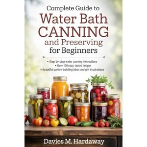 M. Hardaway, Davies Complete Guide to Water Bath Canning and Preserving for Beginners: Step-by-Step Instructions with 100+ Timeless, Easy Recipes for Jams, Pickles and Salsas M. Hardaway, Davies Complete Guide to Water Bath Canning and Preserving for Beginners: Step-by-Step Instructions with 100+ Timeless, Easy Recipes for Jams, Pickles and Salsas