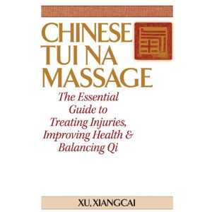 Xiangcai, Xu Chinese Tui Na Massage: The Essential Guide to Treating Injuries, Improving Health & Balancing Qi (Practical TCM) Xiangcai, Xu Chinese Tui Na Massage: The Essential Guide to Treating Injuries, Improving Health & Balancing Qi (Practical TCM)