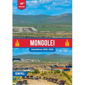 Pell, Sean MONGOLEI REISEFÜHRER 2025–2026: Berge, Wüsten und Nomadenleben: Ein vollständiger Reiseführer für die Mongolei 2025–2026 Pell, Sean MONGOLEI REISEFÜHRER 2025–2026: Berge, Wüsten und Nomadenleben: Ein vollständiger Reiseführer für die Mongolei 2025–2026