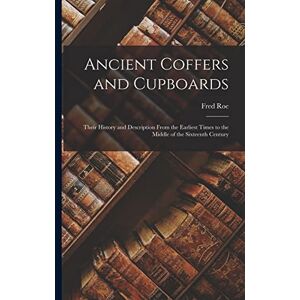 Roe, Fred Ancient Coffers and Cupboards: Their History and Description From the Earliest Times to the Middle of the Sixteenth Century Roe, Fred Ancient Coffers and Cupboards: Their History and Description From the Earliest Times to the Middle of the Sixteenth Century