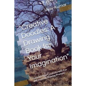 Kumar, Mr. Vijay Creative Doodles: A Drawing Book for Your Imagination": "Unleash Your Creativity with Fun and Inspiring Drawing Prompts Kumar, Mr. Vijay Creative Doodles: A Drawing Book for Your Imagination": "Unleash Your Creativity with Fun and Inspiring Drawing Prompts