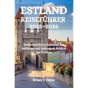 Geno, Brian V. ESTLAND REISEFÜHRER 2025-2026: Entdecken Sie die Schönheit des Baltikums und verborgene Schätze des Nordens Geno, Brian V. ESTLAND REISEFÜHRER 2025-2026: Entdecken Sie die Schönheit des Baltikums und verborgene Schätze des Nordens