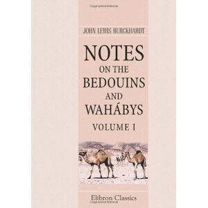 Burckhardt, John Lewis Notes on the Bedouins and Wahábys: Collected during his travels in the East. Volume 1 Burckhardt, John Lewis Notes on the Bedouins and Wahábys: Collected during his travels in the East. Volume 1