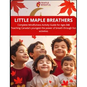 Mindful Kids, Maple Little Maple Breathers Complete Mindfulness Activity Guide for Ages 3-6: 50 Fun Canadian Breathing Exercises to Teach Children Calm, Focus, and ... Activities (Mindful Kids, Real Life) Mindful Kids, Maple Little Maple Breathers Complete Mindfulness Activity Guide for Ages 3-6: 50 Fun Canadian Breathing Exercises to Teach Children Calm, Focus, and ... Activities (Mindful Kids, Real Life)