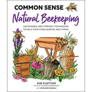 Flottum, Kim Common Sense Natural Beekeeping: Sustainable, Bee-Friendly Techniques to Help Your Hives Survive and Thrive Flottum, Kim Common Sense Natural Beekeeping: Sustainable, Bee-Friendly Techniques to Help Your Hives Survive and Thrive