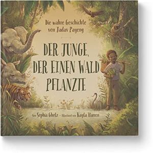 Gholz, Sophia Der Junge, der einen Wald pflanzte: Die wahre Geschichte von Jadav Payeng. Jede*r kann aktiv werden: Natur lieben und schützen. Kinderbuch ab 4 Jahren. Für Kita, Grundschule & Umweltpädagogik Gholz, Sophia Der Junge, der einen Wald pflanzte: Die wahre Geschichte von Jadav Payeng. Jede*r kann aktiv werden: Natur lieben und schützen. Kinderbuch ab 4 Jahren. Für Kita, Grundschule & Umweltpädagogik