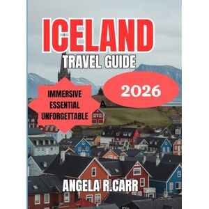 Carr, Angela R. Iceland Travel Guide 2026: A Journey Into Fire, Ice, and Endless Wonder Carr, Angela R. Iceland Travel Guide 2026: A Journey Into Fire, Ice, and Endless Wonder