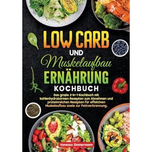 Zimmermann, Vanessa Low Carb und Muskelaufbau Ernährung Kochbuch: Das große 2-in-1-Kochbuch mit kohlenhydratarmen Rezepten zum Abnehmen und proteinreichen Rezepten für effektiven Muskelaufbau sowie zur Fettverbrennung. Zimmermann, Vanessa Low Carb und Muskelaufbau Ernährung Kochbuch: Das große 2-in-1-Kochbuch mit kohlenhydratarmen Rezepten zum Abnehmen und proteinreichen Rezepten für effektiven Muskelaufbau sowie zur Fettverbrennung.