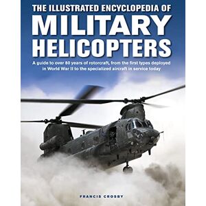 Crosby, Francis Military Helicopters, The Illustrated Encyclopedia of: A guide to over 80 years of rotorcraft, from the first types deployed in World War II to the ... in service today (Military Transport) Crosby, Francis Military Helicopters, The Illustrated Encyclopedia of: A guide to over 80 years of rotorcraft, from the first types deployed in World War II to the ... in service today (Military Transport)