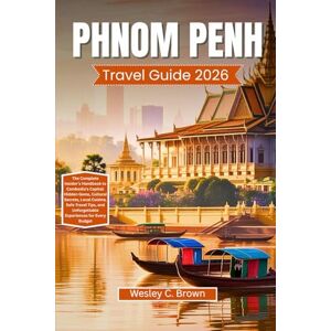 Brown, Wesley C. PHNOM PENH TRAVEL GUIDE 2026: The Complete Insider’s Handbook to Cambodia’s Capital: Hidden Gems, Cultural Secrets, Local Cuisine, Safe Travel Tips, and Unforgettable Experiences for Every Budget Brown, Wesley C. PHNOM PENH TRAVEL GUIDE 2026: The Complete Insider’s Handbook to Cambodia’s Capital: Hidden Gems, Cultural Secrets, Local Cuisine, Safe Travel Tips, and Unforgettable Experiences for Every Budget
