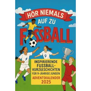 Willow, Elliot Hör niemals auf zu träumen – Adventskalender für 9-jährige Fußballfans: 24 inspirierende Fußballgeschichten voller Mut, Leidenschaft und großer Träume – perfekt für 9-jährige Jungen Willow, Elliot Hör niemals auf zu träumen – Adventskalender für 9-jährige Fußballfans: 24 inspirierende Fußballgeschichten voller Mut, Leidenschaft und großer Träume – perfekt für 9-jährige Jungen