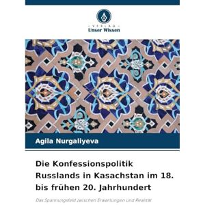 Nurgaliyeva, Agila Die Konfessionspolitik Russlands in Kasachstan im 18. bis frühen 20. Jahrhundert: Das Spannungsfeld zwischen Erwartungen und Realität Nurgaliyeva, Agila Die Konfessionspolitik Russlands in Kasachstan im 18. bis frühen 20. Jahrhundert: Das Spannungsfeld zwischen Erwartungen und Realität