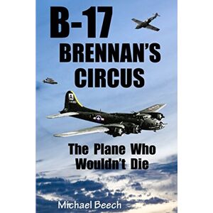 Beech, Michael B-17, Brennan's Circus: The Plane Who Wouldn't Die Beech, Michael B-17, Brennan's Circus: The Plane Who Wouldn't Die