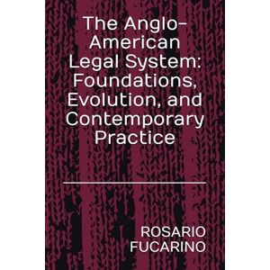 FUCARINO, ROSARIO The Anglo-American Legal System: Foundations, Evolution, and Contemporary Practice FUCARINO, ROSARIO The Anglo-American Legal System: Foundations, Evolution, and Contemporary Practice