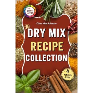 Johnson, Clara Mae The Dry Mix Recipe Collection: Easy Recipes for Homemade Dry Mixes, Spice Blends, and Baking Bases to Save Money, Cook Smarter, and Stock Your Pantry With Healthy Meal Starters — Without Additives Johnson, Clara Mae The Dry Mix Recipe Collection: Easy Recipes for Homemade Dry Mixes, Spice Blends, and Baking Bases to Save Money, Cook Smarter, and Stock Your Pantry With Healthy Meal Starters — Without Additives