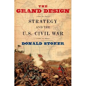 Stoker, Donald The Grand Design: Strategy And The U.S. Civil War Stoker, Donald The Grand Design: Strategy And The U.S. Civil War