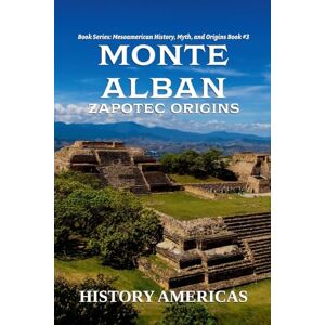 Americas, History Monte Alban, Zapotec Origins: 3 (Mesoamerican History, Myth and Origins) Americas, History Monte Alban, Zapotec Origins: 3 (Mesoamerican History, Myth and Origins)