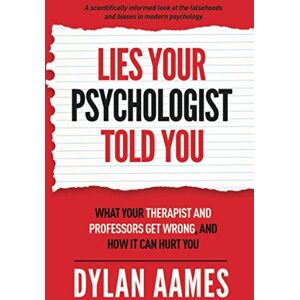 Aames, Dylan Lies Your Psychologist Told You: What Your Therapist and Professors Don't Know, and How it can Hurt You Aames, Dylan Lies Your Psychologist Told You: What Your Therapist and Professors Don't Know, and How it can Hurt You