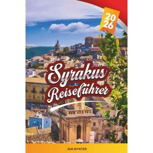 WYNTER, AVA SYRAKUS REISEFÜHRER 2026: Erkunden Sie Siziliens antike Küstenstadt mit griechischen Ruinen, barocker Architektur, Inselcharme, lokaler Küche und Insider-Reisetipps WYNTER, AVA SYRAKUS REISEFÜHRER 2026: Erkunden Sie Siziliens antike Küstenstadt mit griechischen Ruinen, barocker Architektur, Inselcharme, lokaler Küche und Insider-Reisetipps