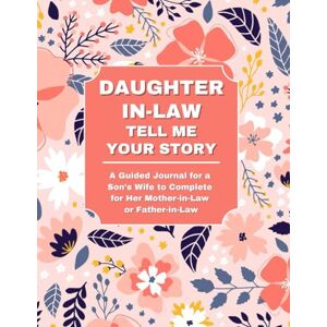 Lee Daughter-in-Law: Tell Me Your Story: A Guided Journal for a Son’s Wife to Complete for Her Mother-in-Law or Father-in-Law Lee Daughter-in-Law: Tell Me Your Story: A Guided Journal for a Son’s Wife to Complete for Her Mother-in-Law or Father-in-Law
