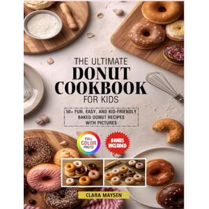 Maysen, Clara The Ultimate Donut Cookbook for Kids: 50+ Fun, Easy, and Kid-Friendly Baked Donut Recipes with Pictures. Maysen, Clara The Ultimate Donut Cookbook for Kids: 50+ Fun, Easy, and Kid-Friendly Baked Donut Recipes with Pictures.