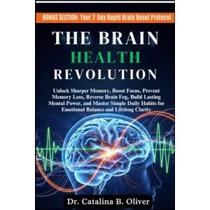 Oliver, Dr. Catalina B. THE BRAIN HEALTH REVOLUTION: Unlock Sharper Memory, Boost Focus, Prevent Memory Loss, Reverse Brain Fog, Build Lasting Mental Power, and Master Simple ... for Emotional Balance and Lifelong Clarity Oliver, Dr. Catalina B. THE BRAIN HEALTH REVOLUTION: Unlock Sharper Memory, Boost Focus, Prevent Memory Loss, Reverse Brain Fog, Build Lasting Mental Power, and Master Simple ... for Emotional Balance and Lifelong Clarity