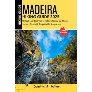 Miller, Dominic J. Madeira Hiking Guide 2025: Unlock the Best Trails, Hidden Gems, and Local Secrets for an Unforgettable Adventure Miller, Dominic J. Madeira Hiking Guide 2025: Unlock the Best Trails, Hidden Gems, and Local Secrets for an Unforgettable Adventure