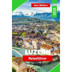 Midttun, Alex Luzern Reiseführer 2026: Entdecken Sie den Vierwaldstättersee, Bergausflüge, historische Sehenswürdigkeiten, die lokale Küche und wichtige Tipps für Ihren Schweizer Urlaub. Midttun, Alex Luzern Reiseführer 2026: Entdecken Sie den Vierwaldstättersee, Bergausflüge, historische Sehenswürdigkeiten, die lokale Küche und wichtige Tipps für Ihren Schweizer Urlaub.