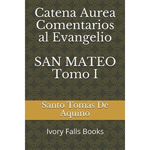 De Aquino, Santo Tomás Catena Aurea Comentarios al Evangelio SAN MATEO Tomo I De Aquino, Santo Tomás Catena Aurea Comentarios al Evangelio SAN MATEO Tomo I
